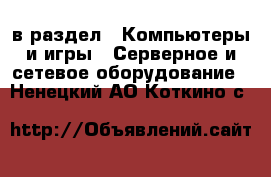  в раздел : Компьютеры и игры » Серверное и сетевое оборудование . Ненецкий АО,Коткино с.